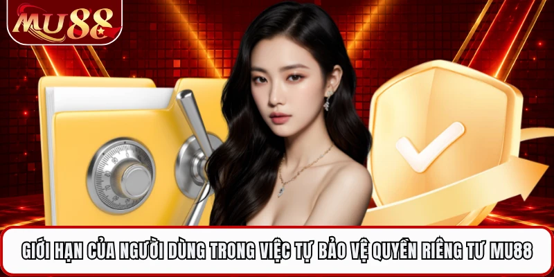 Giới hạn của người dùng trong việc tự bảo vệ quyền riêng tư MU88
