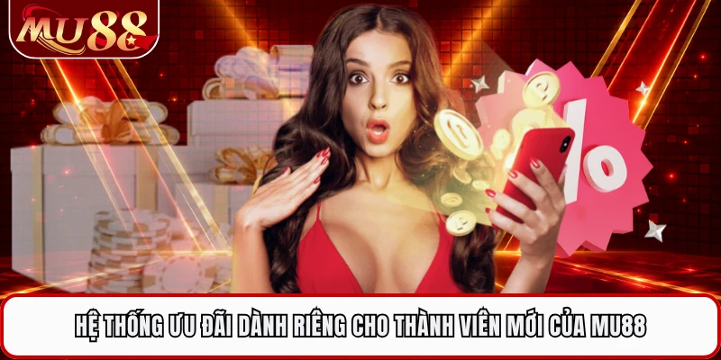 Hệ thống ưu đãi dành riêng cho thành viên mới của MU88
